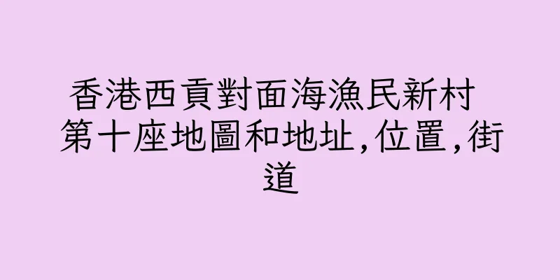 香港西貢對面海漁民新村 第十座地圖和地址,位置,街道