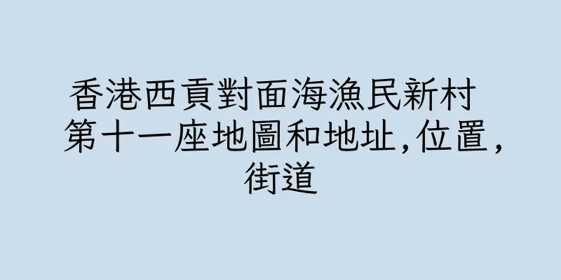 香港西貢對面海漁民新村 第十一座地圖和地址,位置,街道