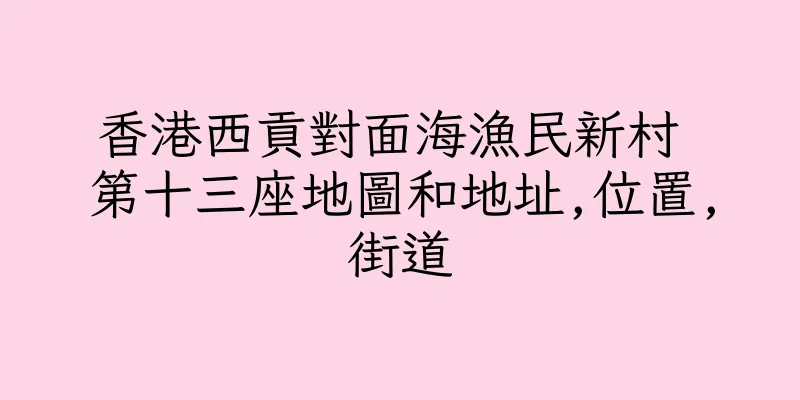 香港西貢對面海漁民新村 第十三座地圖和地址,位置,街道