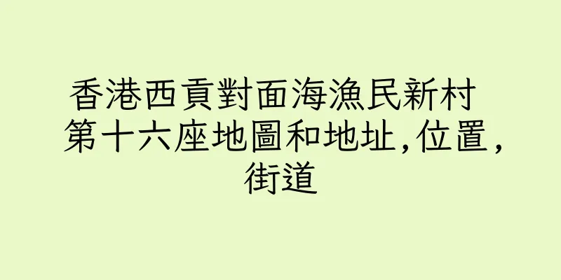 香港西貢對面海漁民新村 第十六座地圖和地址,位置,街道