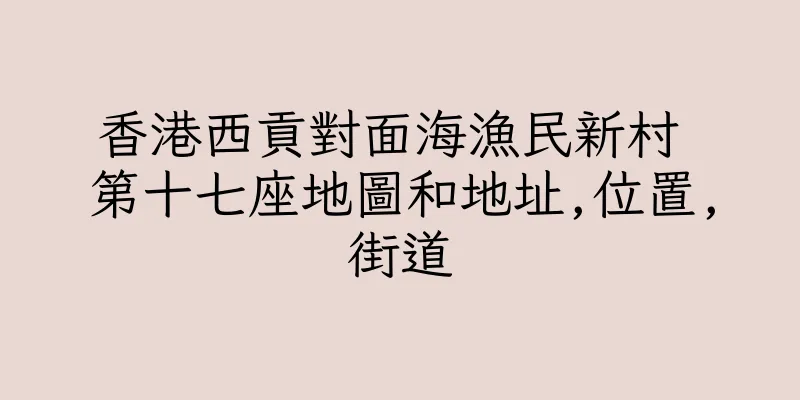 香港西貢對面海漁民新村 第十七座地圖和地址,位置,街道