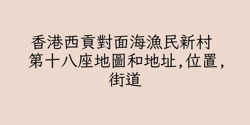 香港西貢對面海漁民新村 第十八座地圖和地址,位置,街道