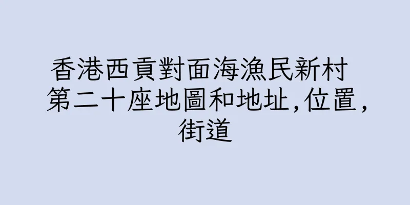 香港西貢對面海漁民新村 第二十座地圖和地址,位置,街道
