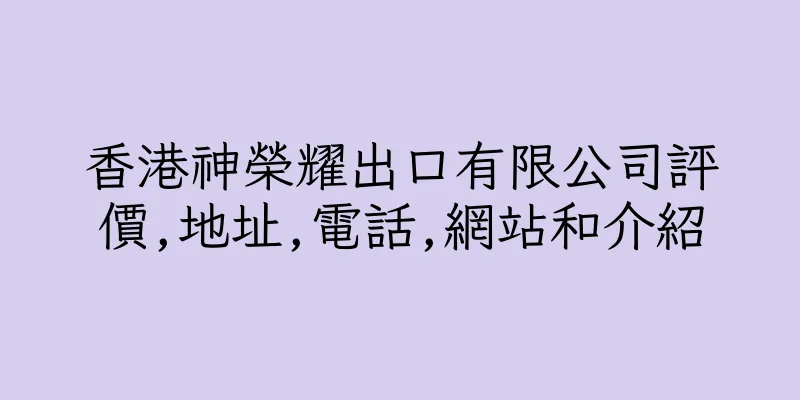 香港神榮耀出口有限公司評價,地址,電話,網站和介紹