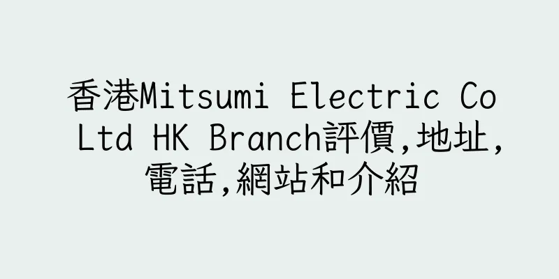 香港Mitsumi Electric Co Ltd HK Branch評價,地址,電話,網站和介紹