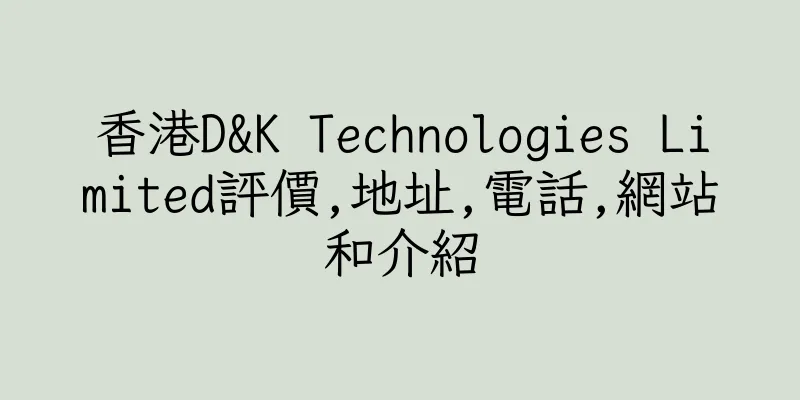 香港D&K Technologies Limited評價,地址,電話,網站和介紹