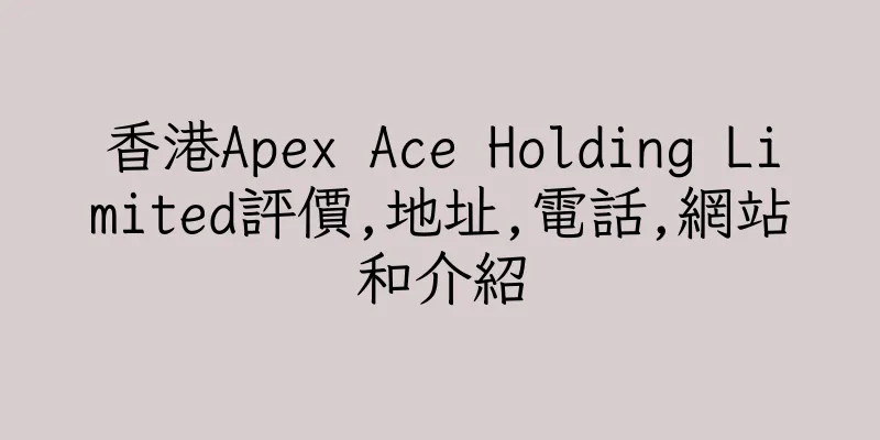 香港Apex Ace Holding Limited評價,地址,電話,網站和介紹