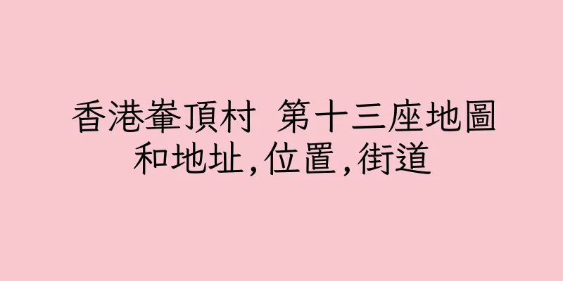 香港輋頂村 第十三座地圖和地址,位置,街道
