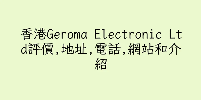 香港Geroma Electronic Ltd評價,地址,電話,網站和介紹
