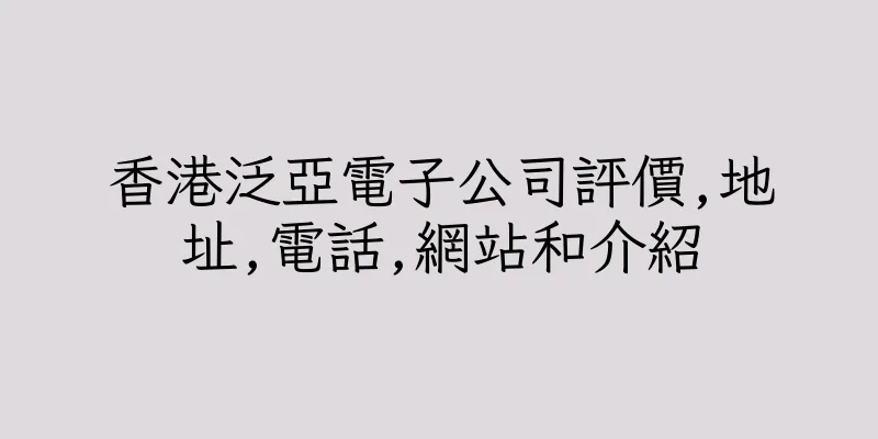 香港泛亞電子公司評價,地址,電話,網站和介紹
