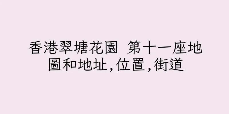 香港翠塘花園 第十一座地圖和地址,位置,街道