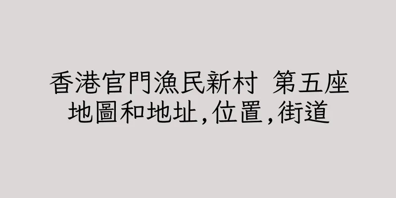 香港官門漁民新村 第五座地圖和地址,位置,街道