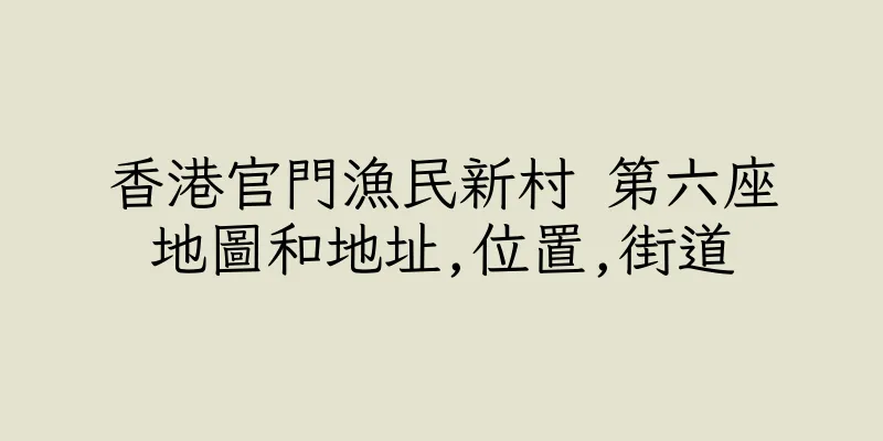 香港官門漁民新村 第六座地圖和地址,位置,街道
