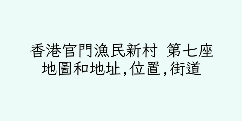 香港官門漁民新村 第七座地圖和地址,位置,街道