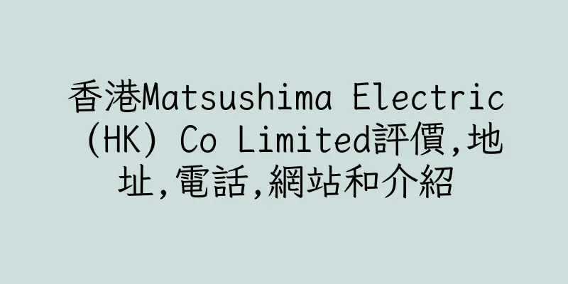 香港Matsushima Electric (HK) Co Limited評價,地址,電話,網站和介紹