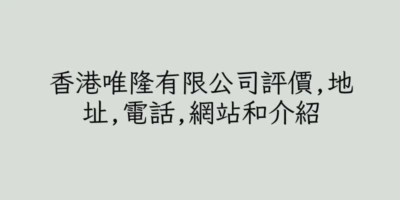 香港唯隆有限公司評價,地址,電話,網站和介紹