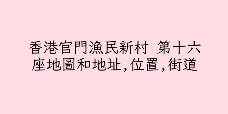 香港官門漁民新村 第十六座地圖和地址,位置,街道