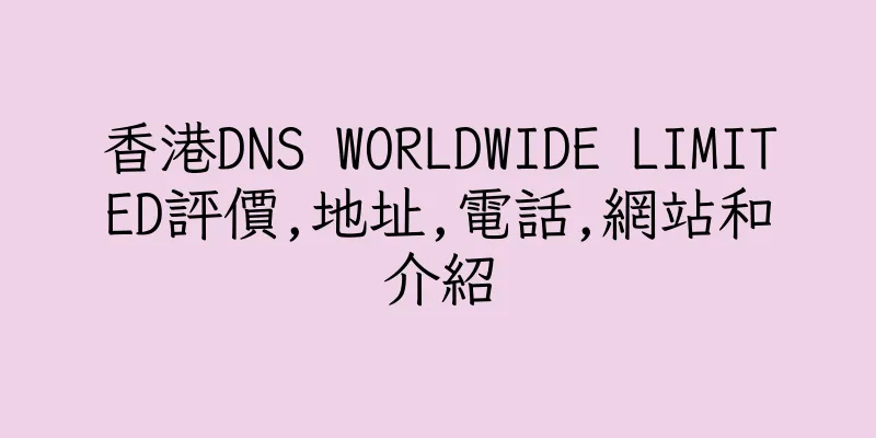 香港DNS WORLDWIDE LIMITED評價,地址,電話,網站和介紹