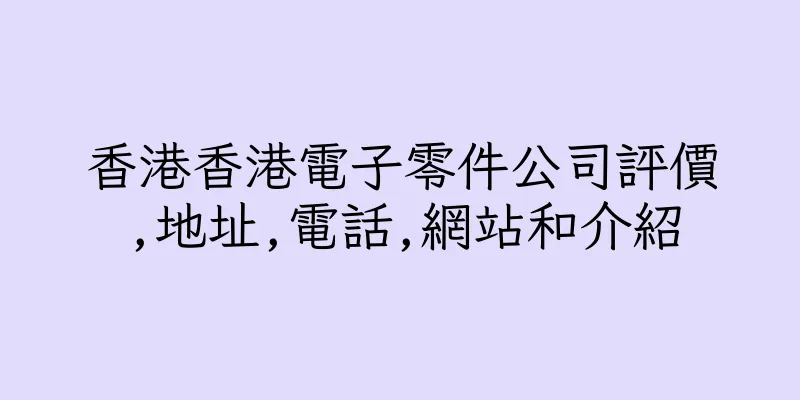 香港香港電子零件公司評價,地址,電話,網站和介紹