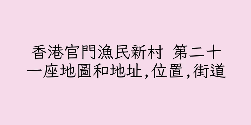 香港官門漁民新村 第二十一座地圖和地址,位置,街道