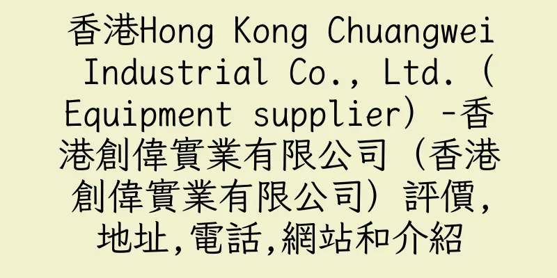 香港Hong Kong Chuangwei Industrial Co., Ltd.（Equipment supplier）-香港創偉實業有限公司（香港創偉實業有限公司）評價,地址,電話,網站和介紹
