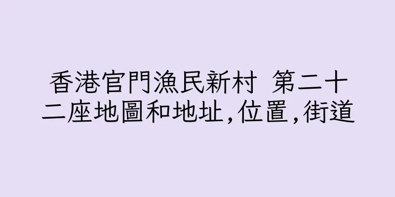 香港官門漁民新村 第二十二座地圖和地址,位置,街道