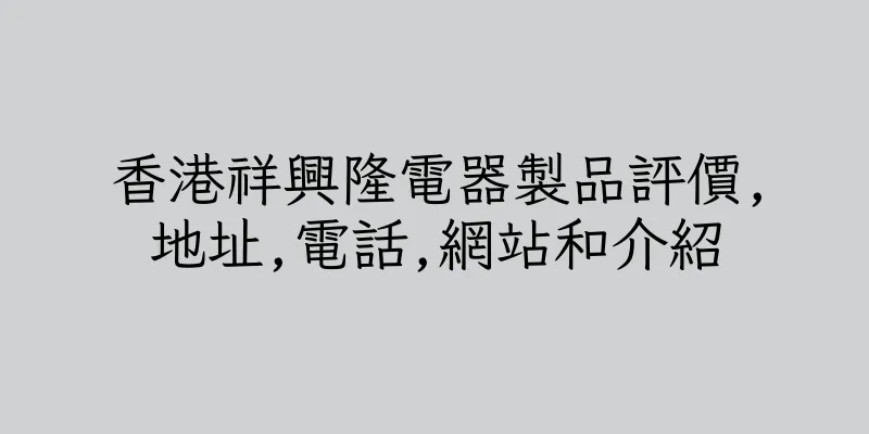 香港祥興隆電器製品評價,地址,電話,網站和介紹