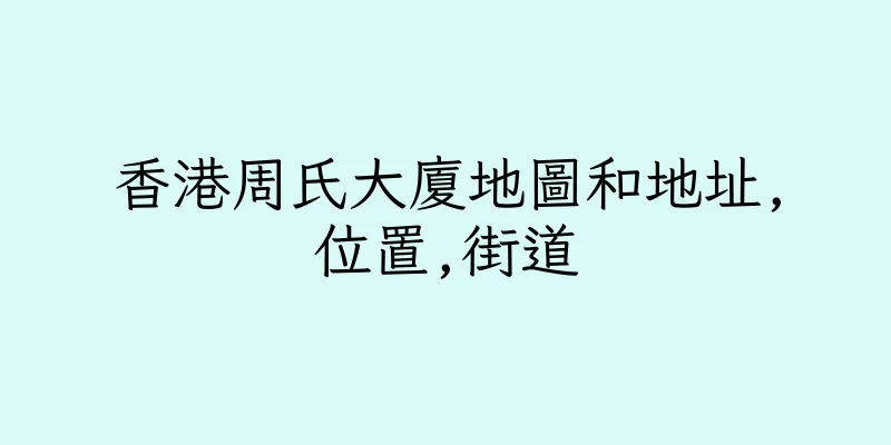 香港周氏大廈地圖和地址,位置,街道