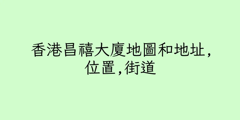 香港昌禧大廈地圖和地址,位置,街道