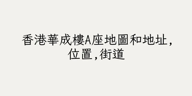香港華成樓A座地圖和地址,位置,街道