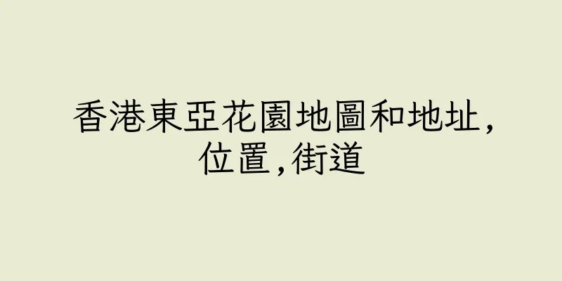 香港東亞花園地圖和地址,位置,街道