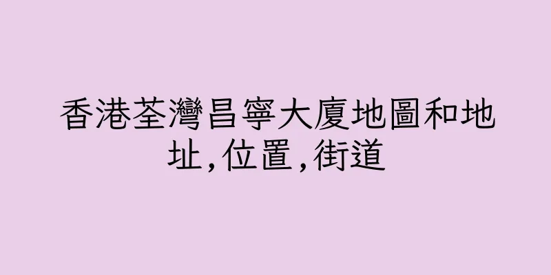 香港荃灣昌寧大廈地圖和地址,位置,街道