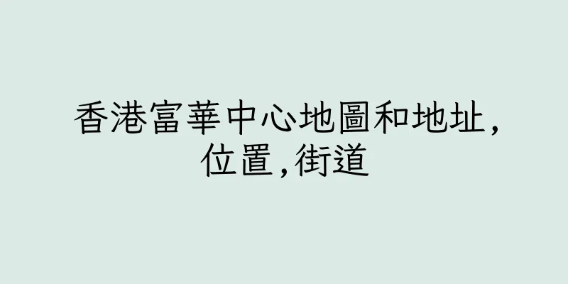 香港富華中心地圖和地址,位置,街道