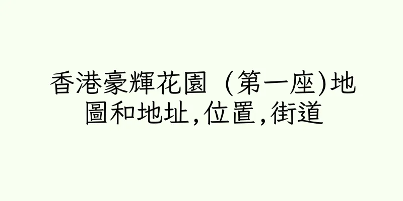 香港豪輝花園 (第一座)地圖和地址,位置,街道