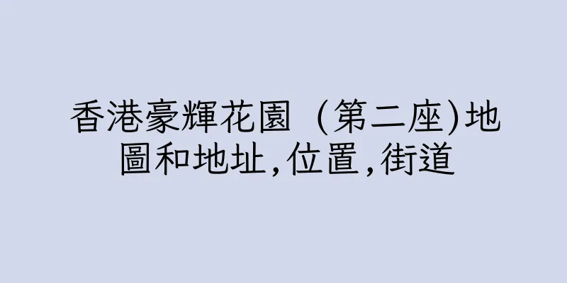 香港豪輝花園 (第二座)地圖和地址,位置,街道
