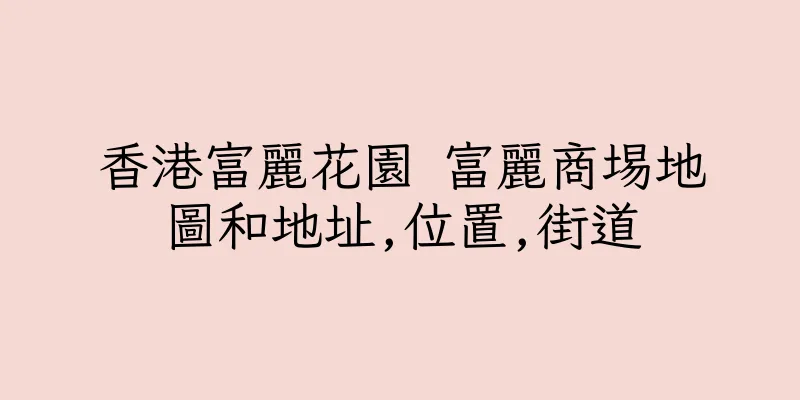 香港富麗花園 富麗商埸地圖和地址,位置,街道