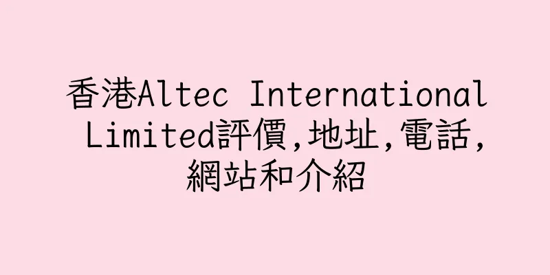 香港Altec International Limited評價,地址,電話,網站和介紹