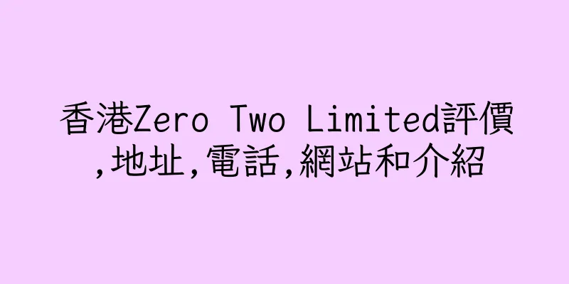 香港Zero Two Limited評價,地址,電話,網站和介紹