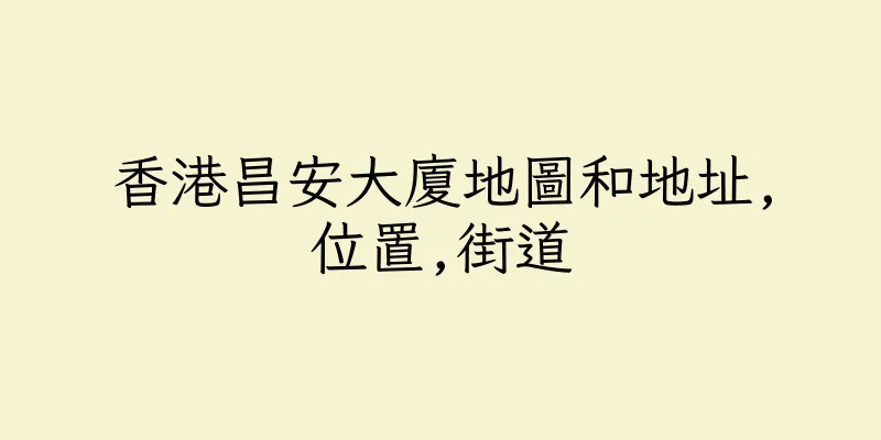 香港昌安大廈地圖和地址,位置,街道