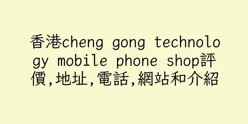 香港cheng gong technology mobile phone shop評價,地址,電話,網站和介紹