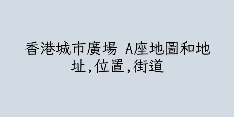 香港城市廣場 A座地圖和地址,位置,街道