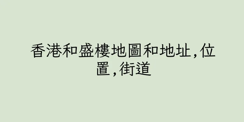 香港和盛樓地圖和地址,位置,街道