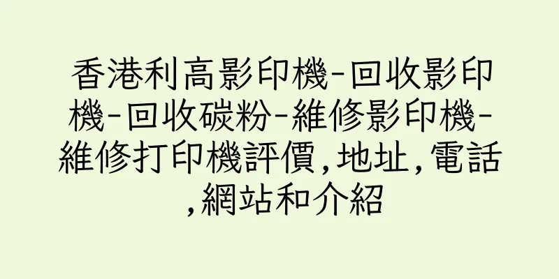香港利高影印機-回收影印機-回收碳粉-維修影印機-維修打印機評價,地址,電話,網站和介紹