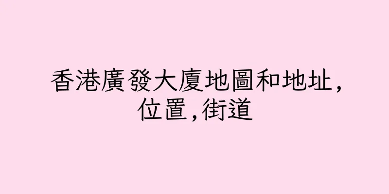 香港廣發大廈地圖和地址,位置,街道