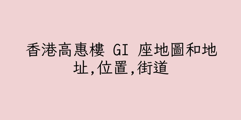 香港高惠樓 GI 座地圖和地址,位置,街道