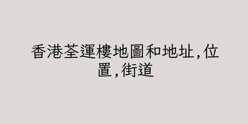 香港荃運樓地圖和地址,位置,街道