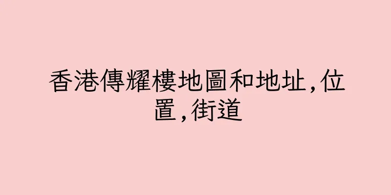 香港傳耀樓地圖和地址,位置,街道