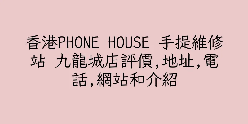 香港PHONE HOUSE 手提維修站 九龍城店評價,地址,電話,網站和介紹