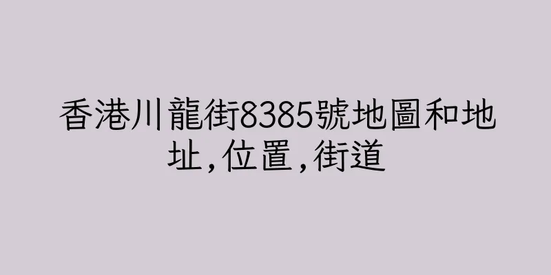 香港川龍街8385號地圖和地址,位置,街道