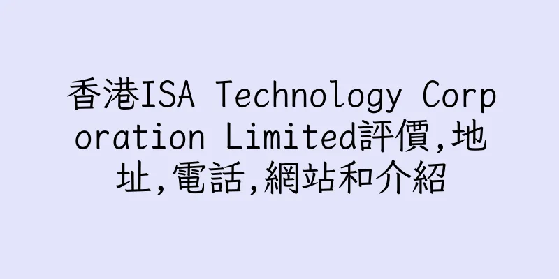香港ISA Technology Corporation Limited評價,地址,電話,網站和介紹